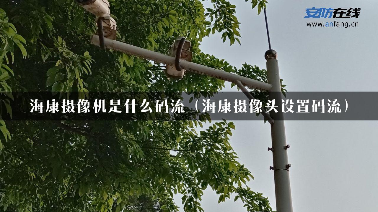 海康摄像机是什么码流（海康摄像头设置码流）