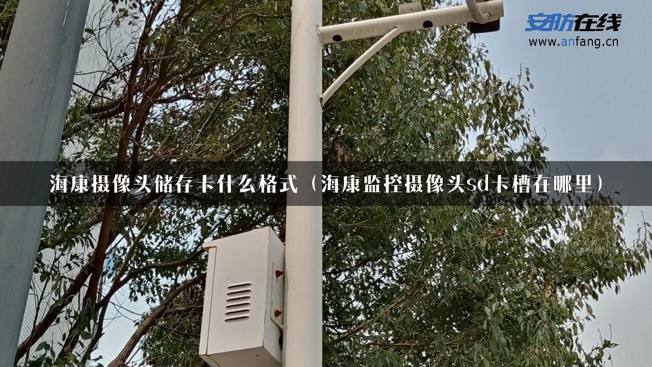 海康摄像头储存卡什么格式（海康监控摄像头sd卡槽在哪里）