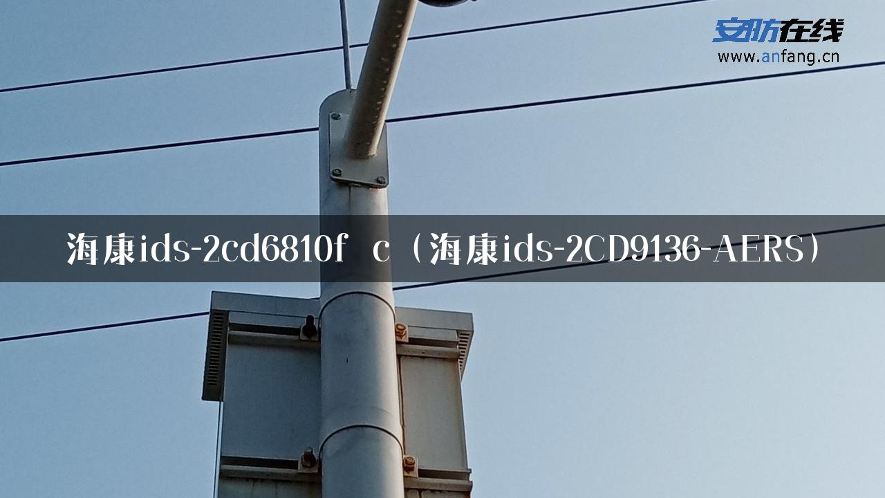 海康ids-2cd6810f c（海康ids-2CD9136-AERS）