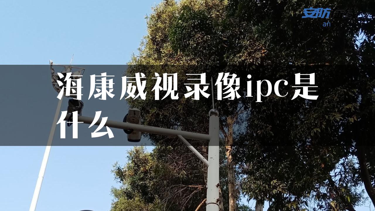 海康威视录像ipc是什么