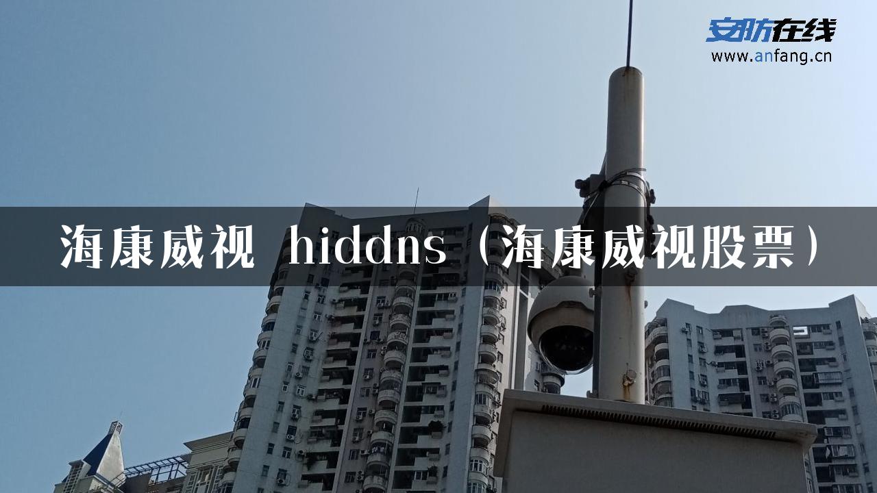 海康威视 hiddns（海康威视股票）