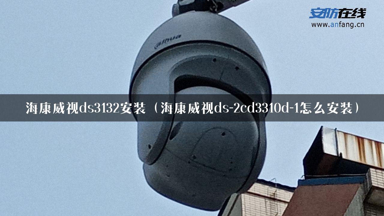 海康威视ds3132安装（海康威视ds-2cd3310d-1怎么安装）