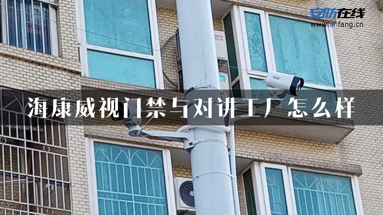 海康威视门禁与对讲工厂怎么样