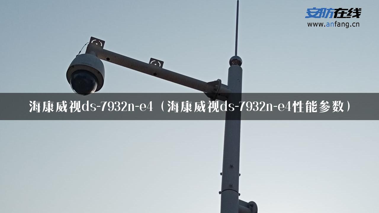 海康威视ds-7932n-e4（海康威视ds-7932n-e4性能参数）