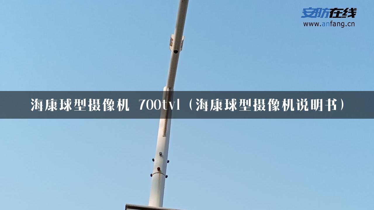 海康球型摄像机 700tvl（海康球型摄像机说明书）