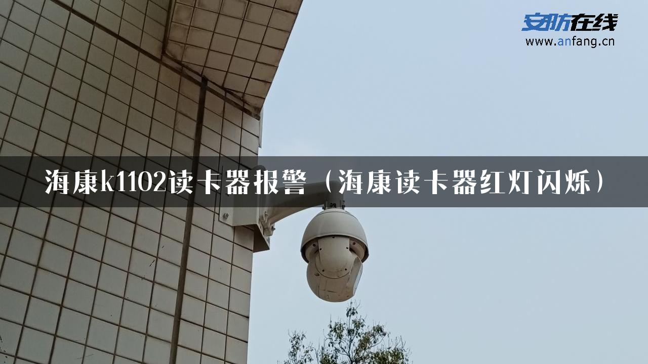 海康k1102读卡器报警（海康读卡器红灯闪烁）