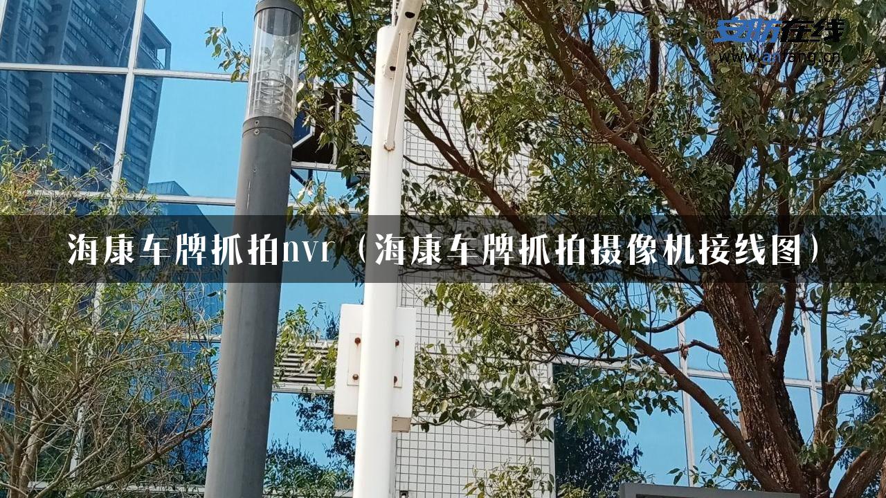 海康车牌抓拍nvr（海康车牌抓拍摄像机接线图）