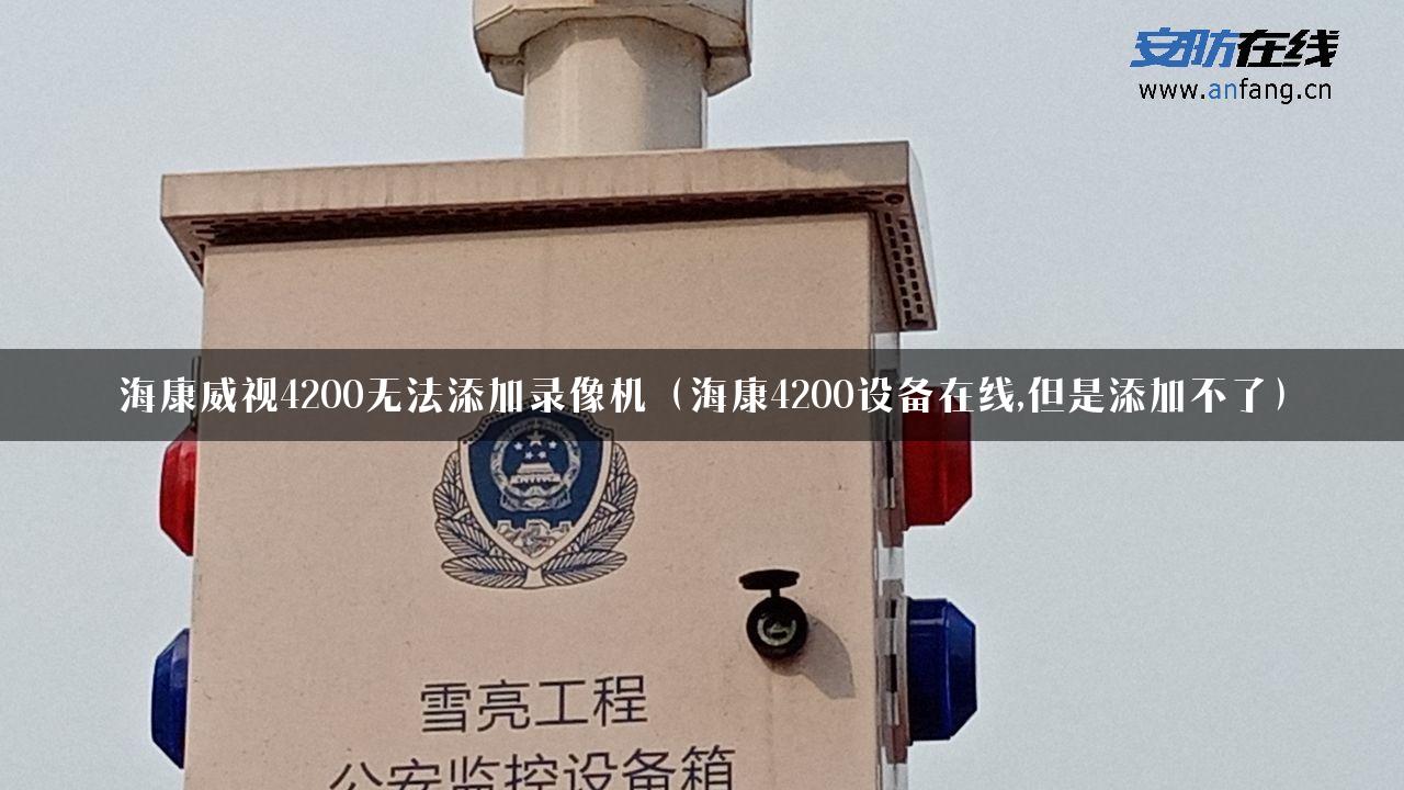 海康威视4200无法添加录像机（海康4200设备在线,但是添加不了）