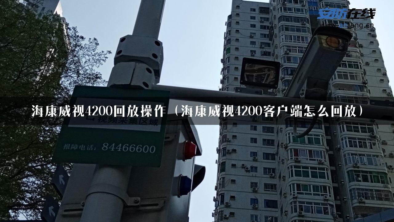 海康威视4200回放操作（海康威视4200客户端怎么回放）