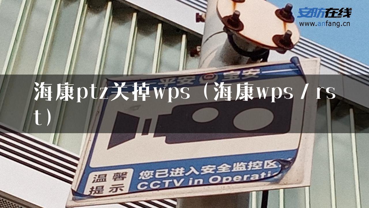 海康ptz关掉wps（海康wps／rst）