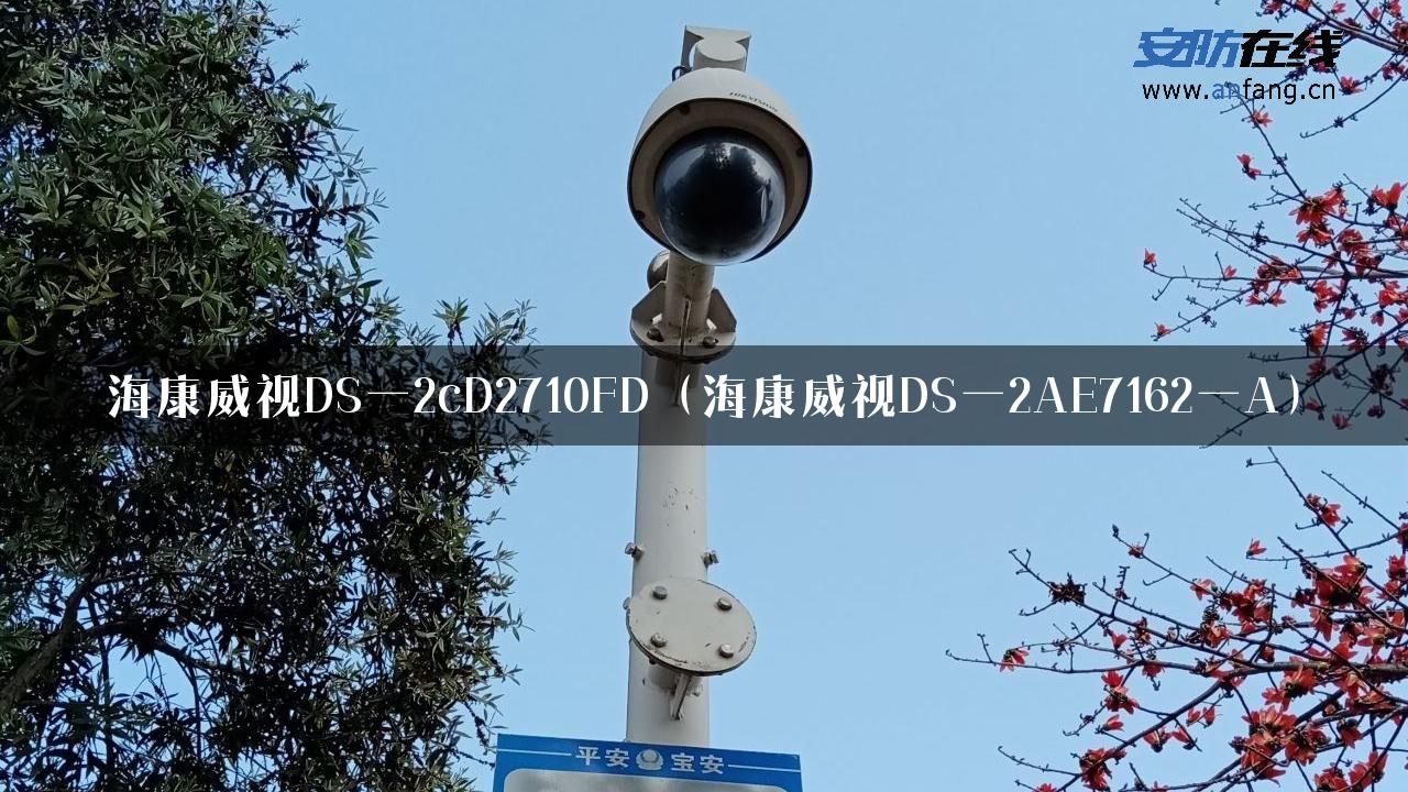 海康威视DS一2cD2710FD（海康威视DS一2AE7162一A）