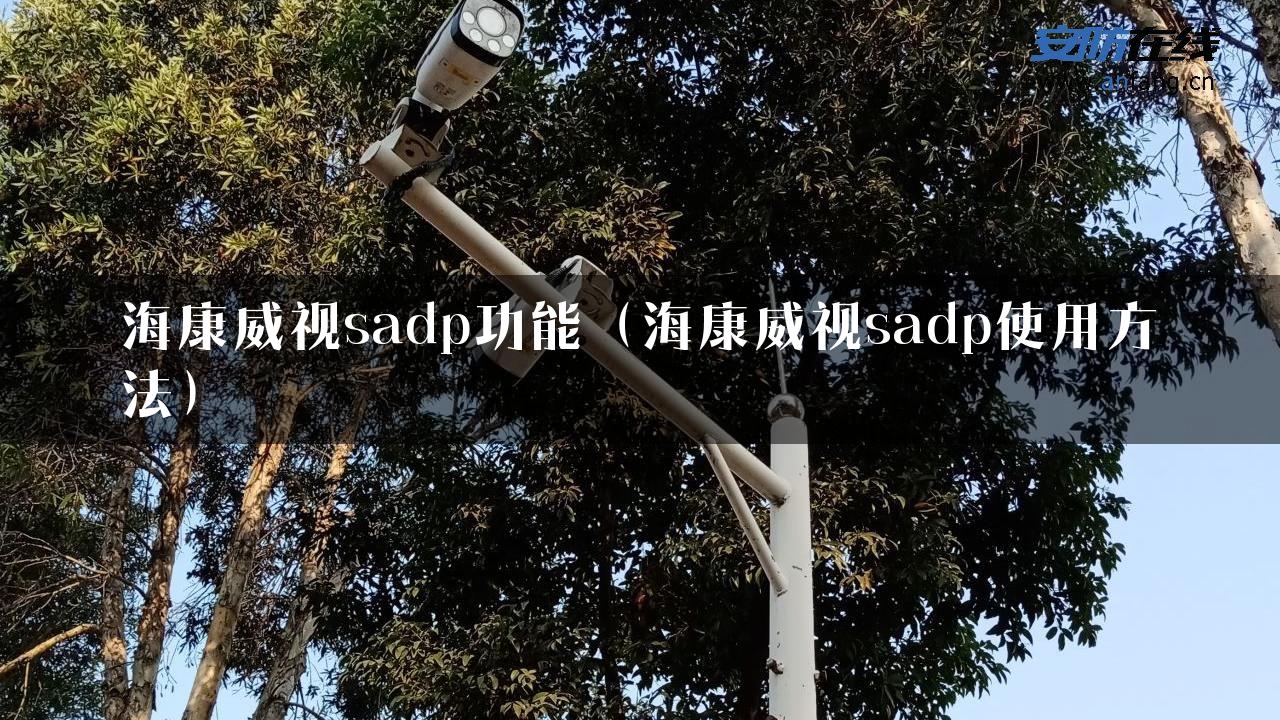 海康威视sadp功能（海康威视sadp使用方法）