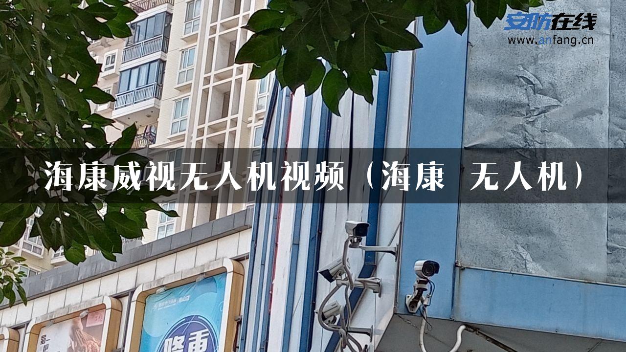 海康威视无人机视频（海康 无人机）