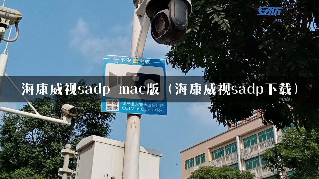 海康威视sadp mac版（海康威视sadp下载）