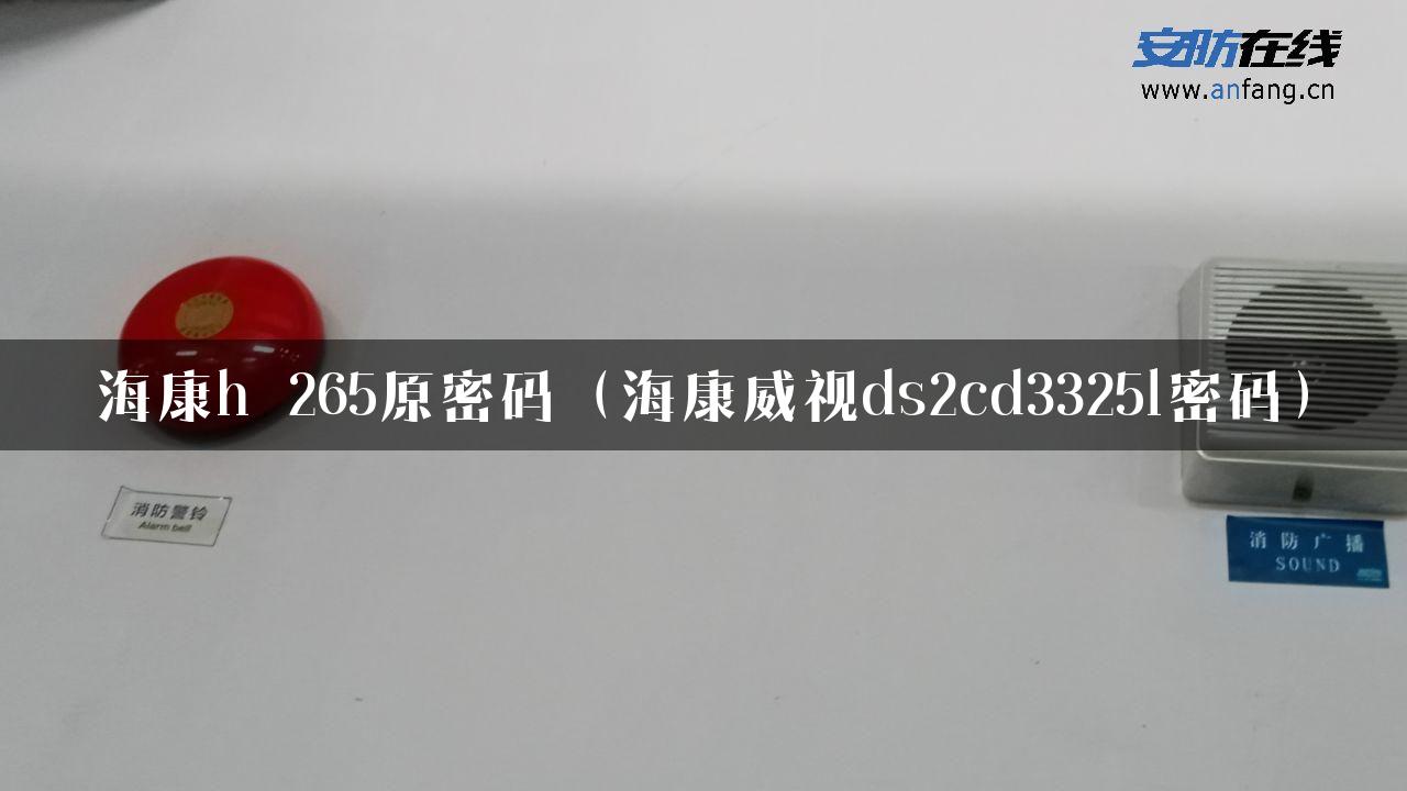 海康h 265原密码（海康威视ds2cd3325l密码）