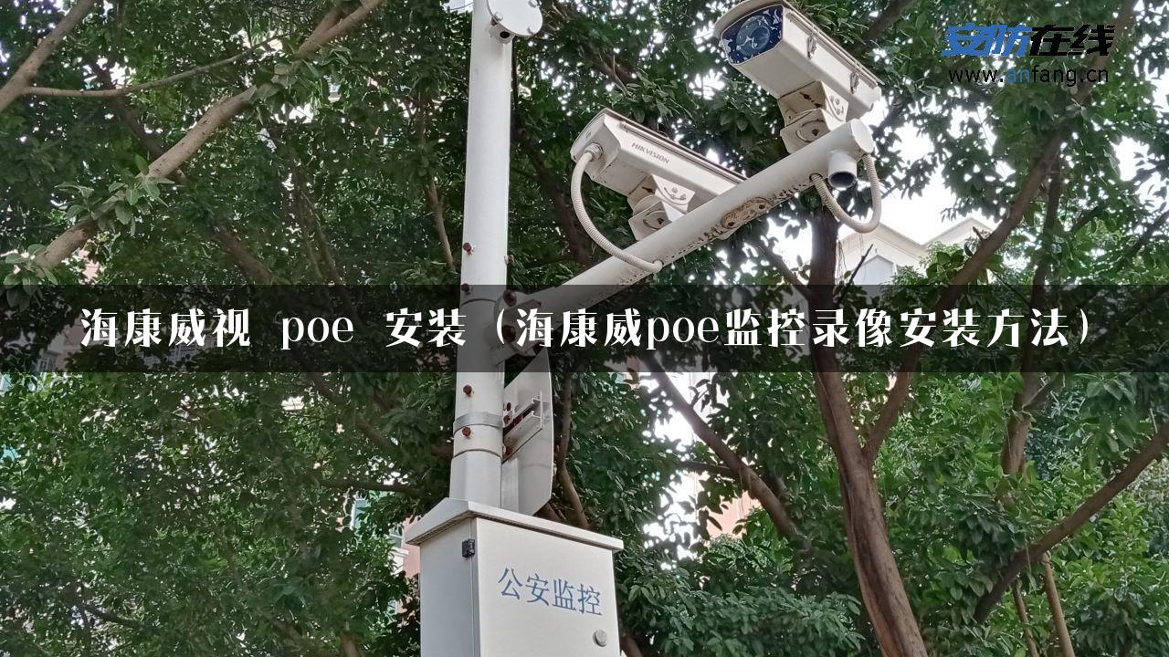 海康威视 poe 安装（海康威poe监控录像安装方法）