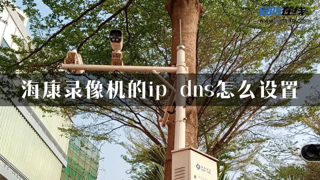 海康录像机的ip dns怎么设置