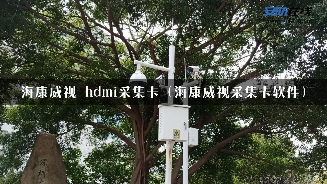 海康威视 hdmi采集卡（海康威视采集卡软件）