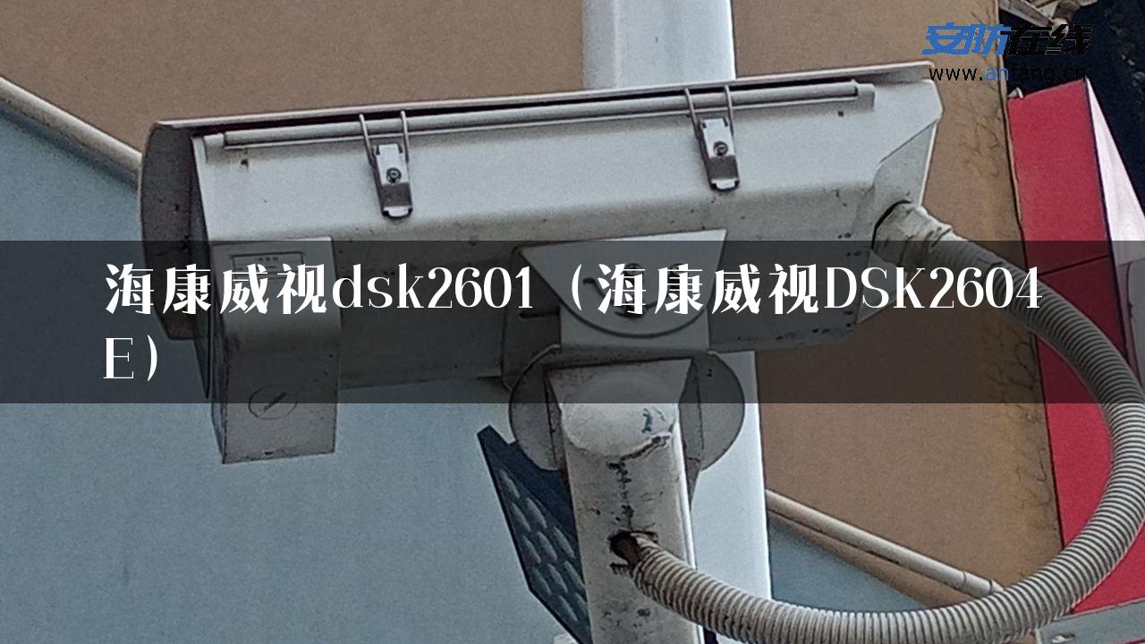 海康威视dsk2601（海康威视DSK2604E）