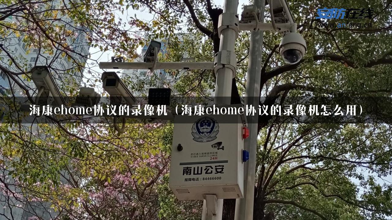 海康ehome协议的录像机（海康ehome协议的录像机怎么用）