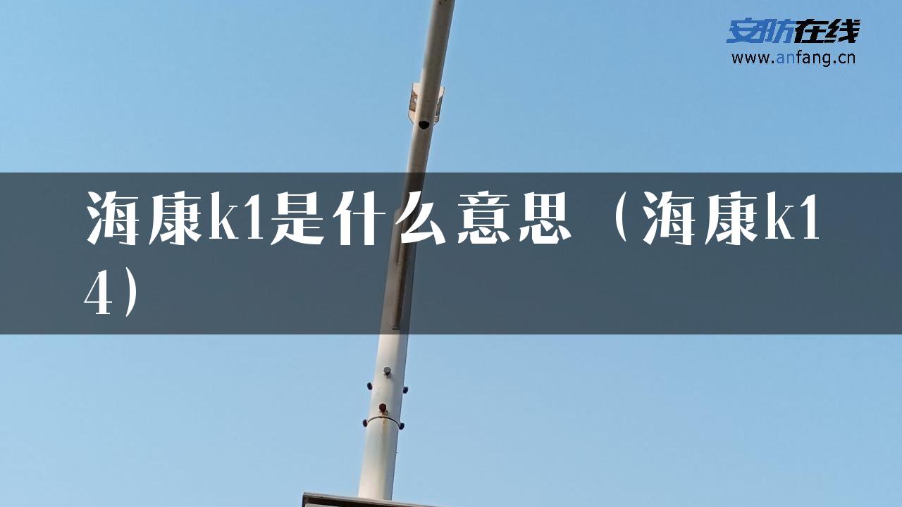 海康k1是什么意思（海康k14）