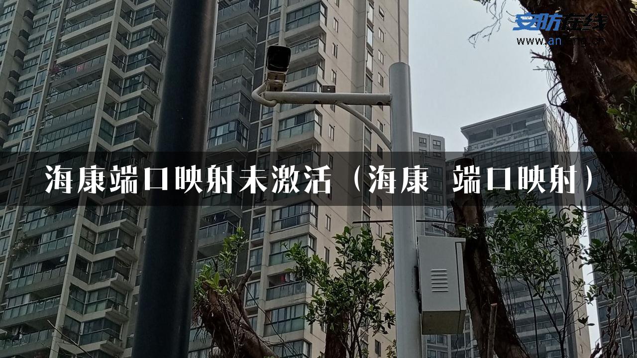 海康端口映射未激活（海康 端口映射）