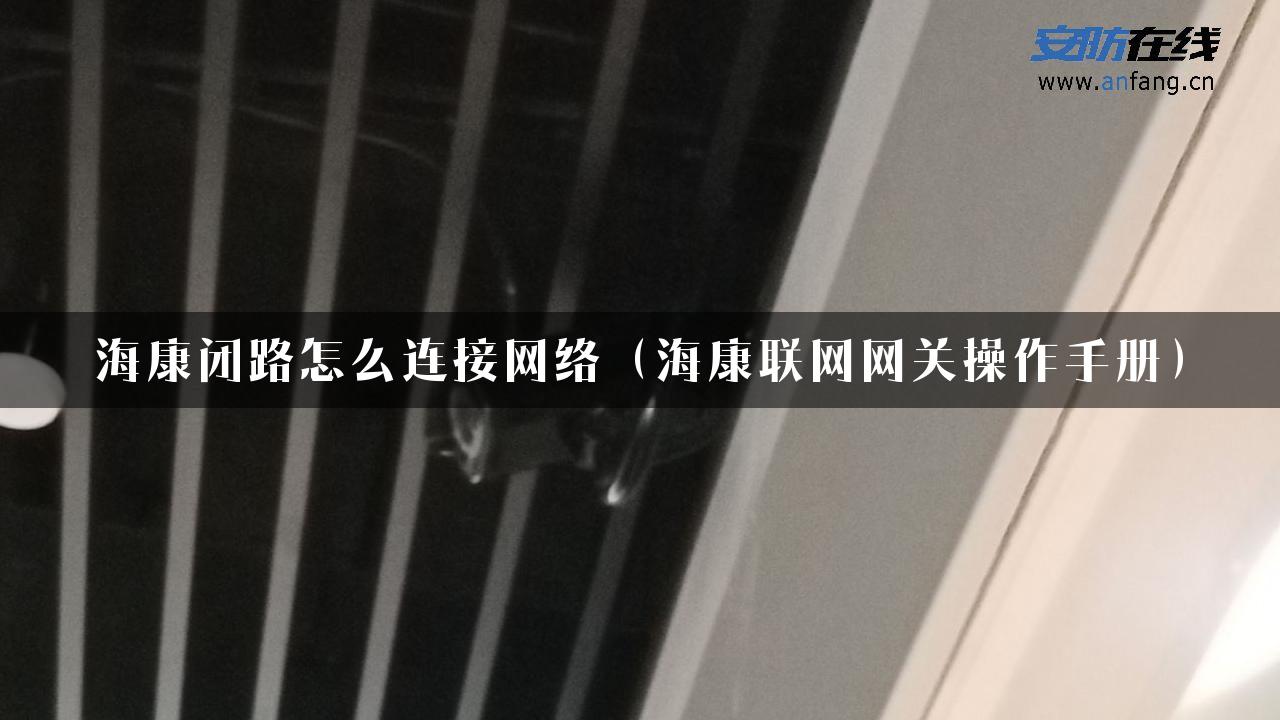 海康闭路怎么连接网络（海康联网网关操作手册）