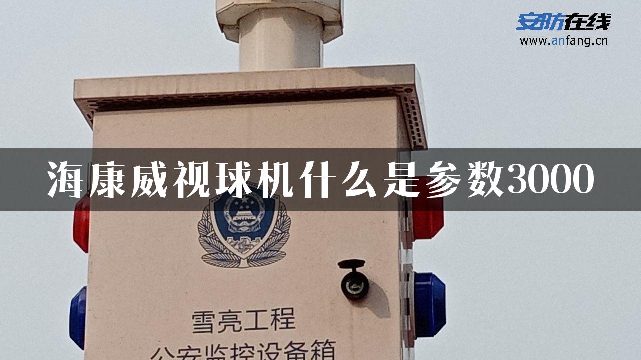 海康威视球机什么是参数3000