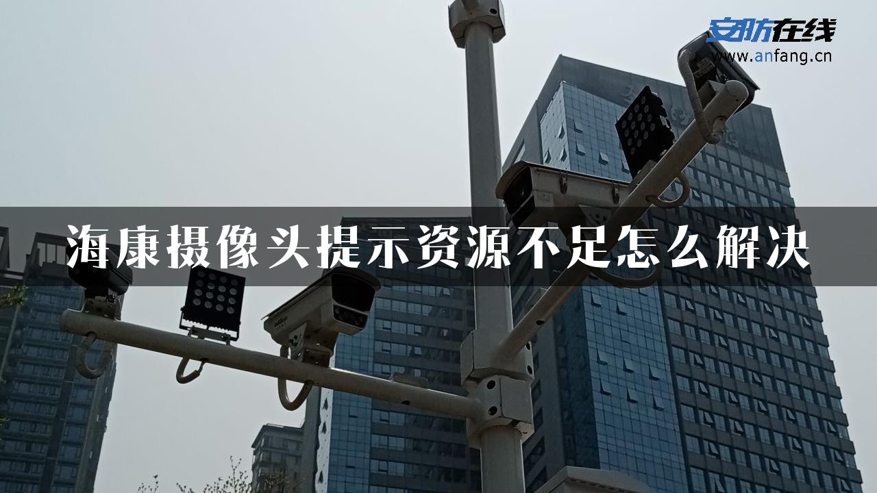 海康摄像头提示资源不足怎么解决