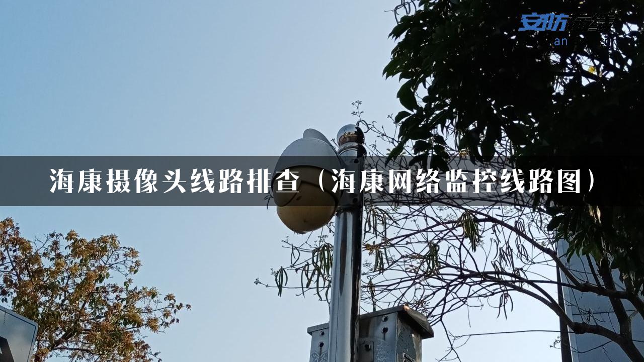 海康摄像头线路排查（海康网络监控线路图）