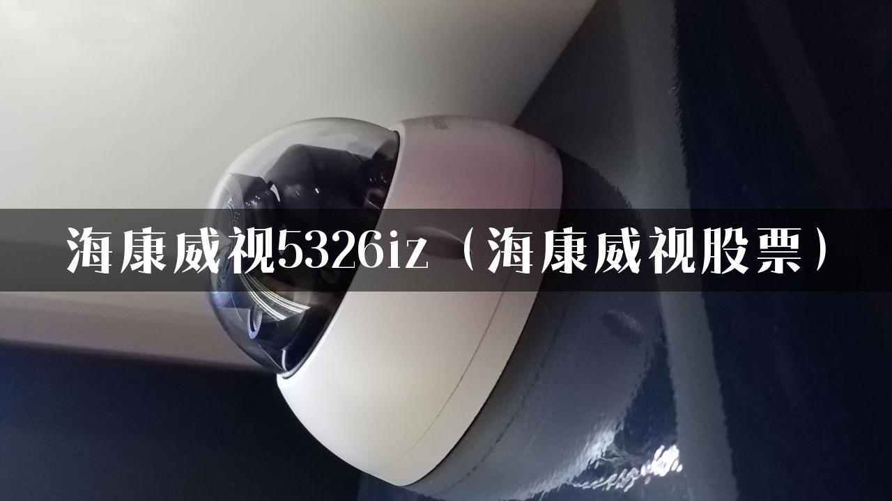 海康威视5326iz（海康威视股票）