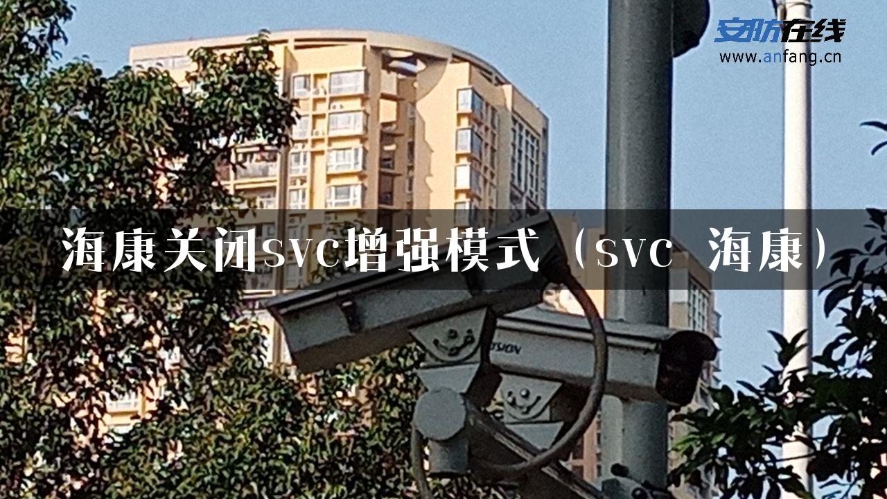 海康关闭svc增强模式（svc 海康）