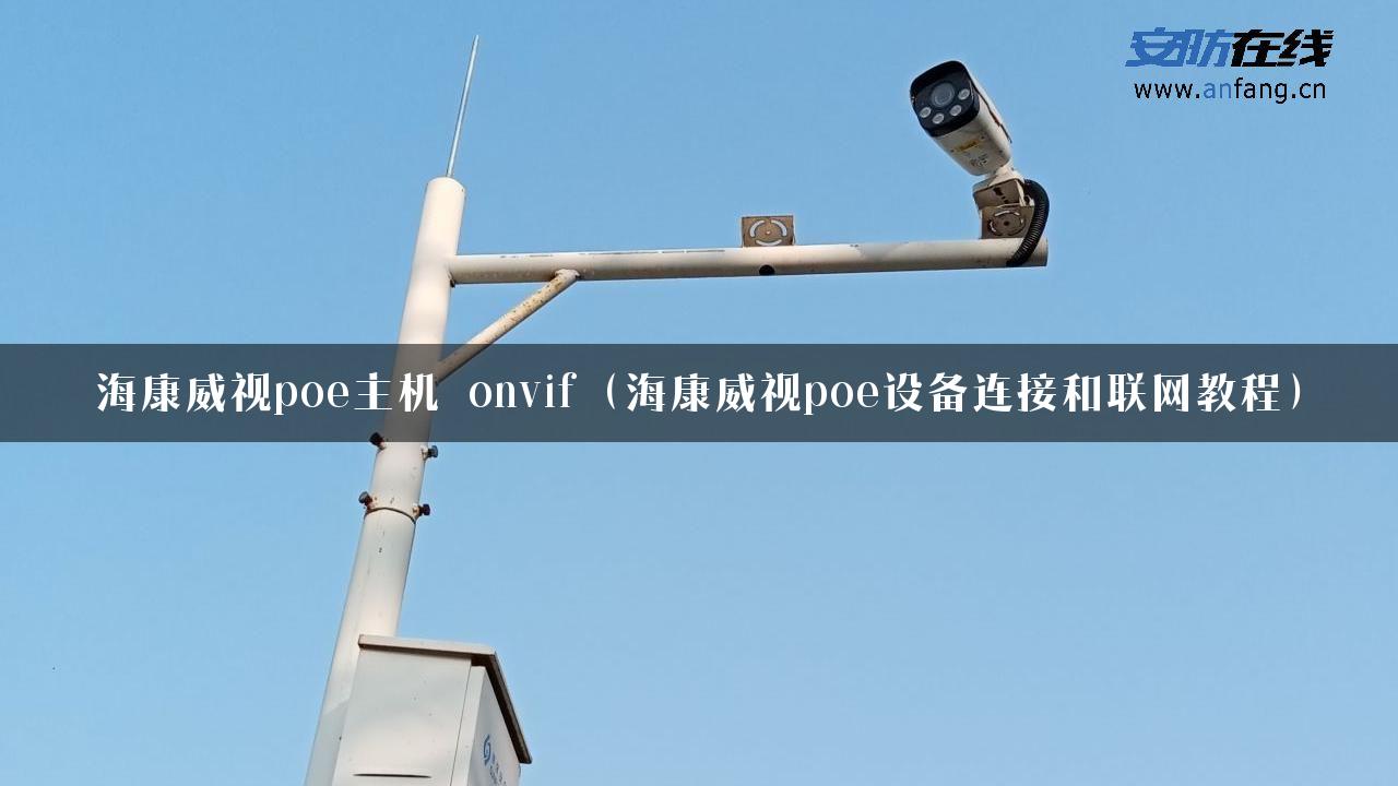 海康威视poe主机 onvif（海康威视poe设备连接和联网教程）