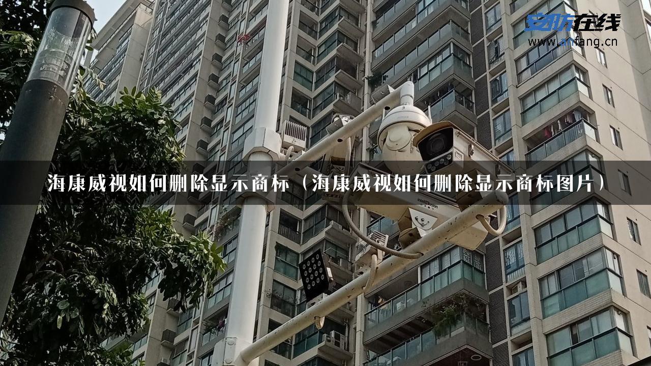 海康威视如何删除显示商标（海康威视如何删除显示商标图片）