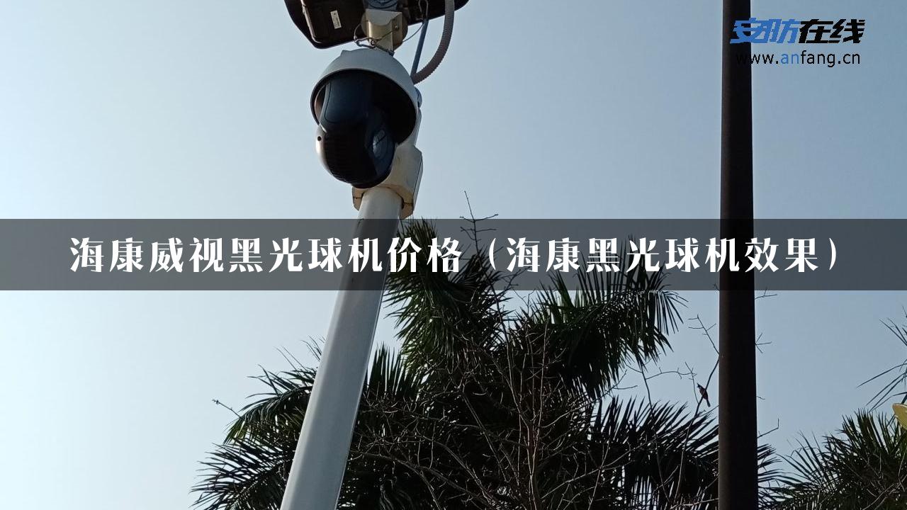 海康威视黑光球机价格（海康黑光球机效果）