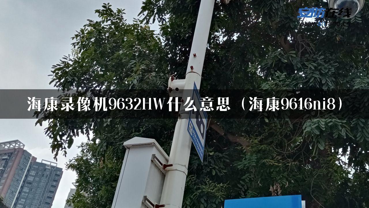 海康录像机9632HW什么意思（海康9616ni8）