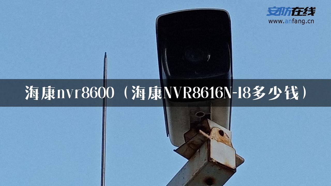 海康nvr8600（海康NVR8616N-I8多少钱）