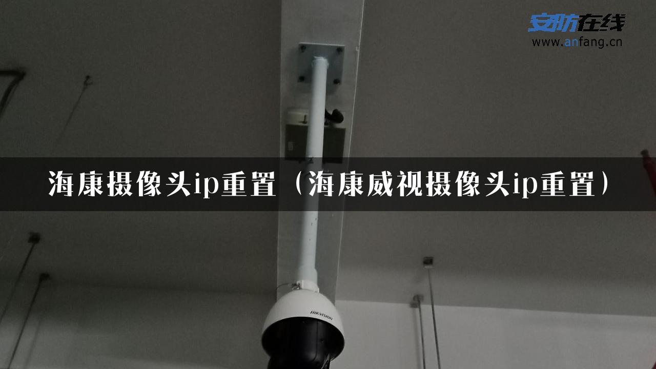 海康摄像头ip重置（海康威视摄像头ip重置）