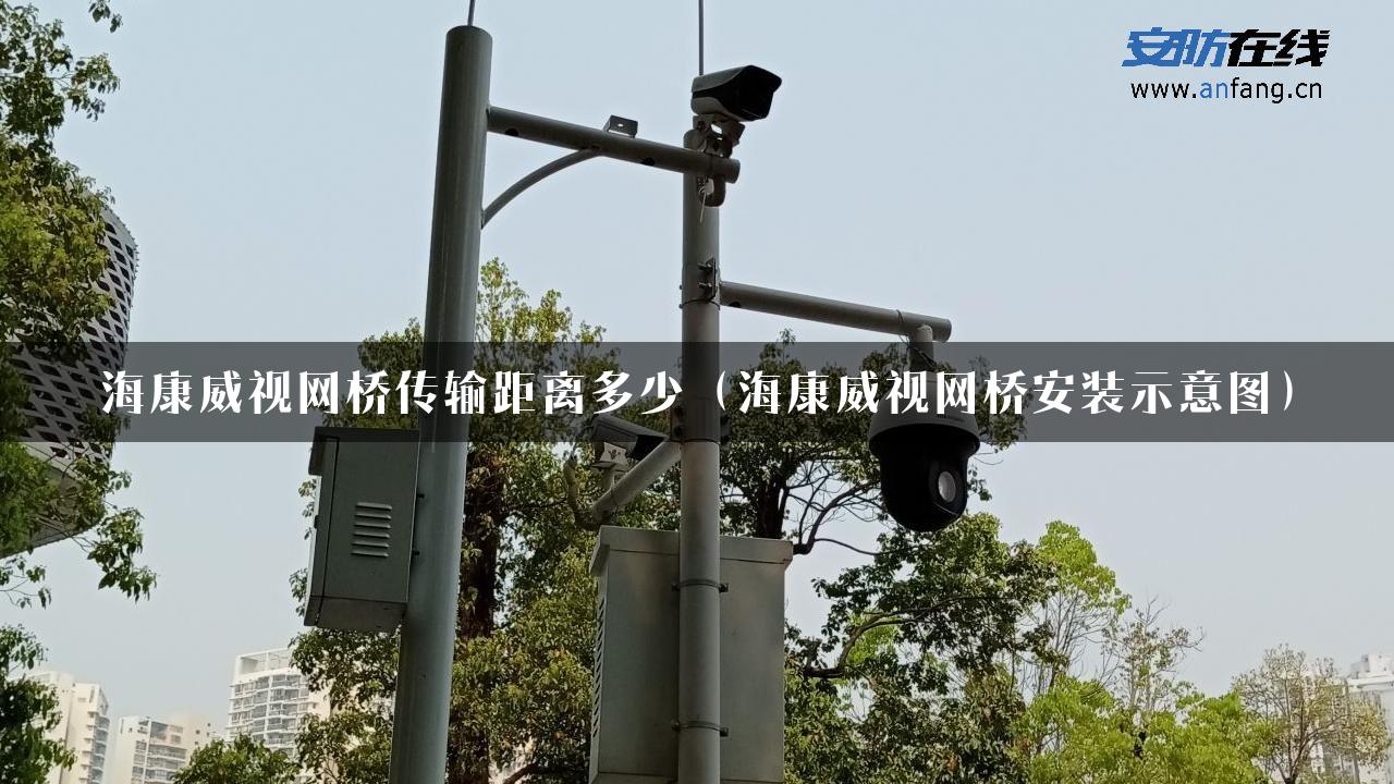 海康威视网桥传输距离多少（海康威视网桥安装示意图）