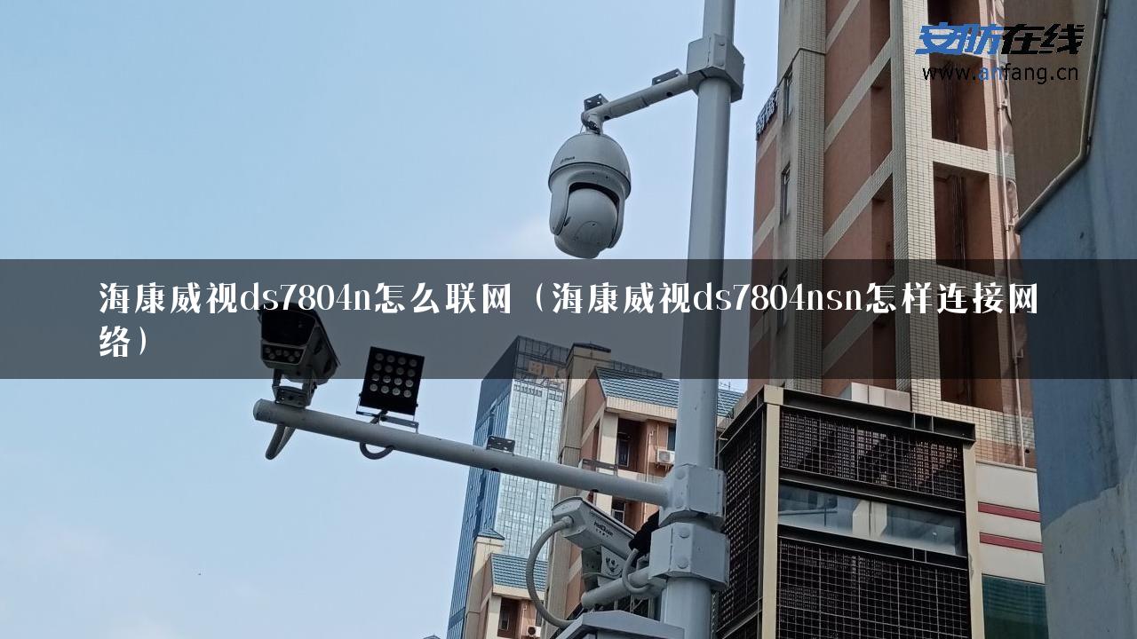 海康威视ds7804n怎么联网（海康威视ds7804nsn怎样连接网络）