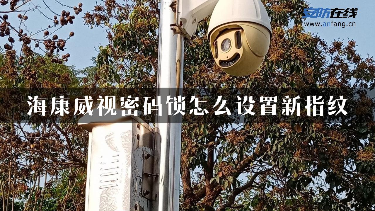 海康威视密码锁怎么设置新指纹