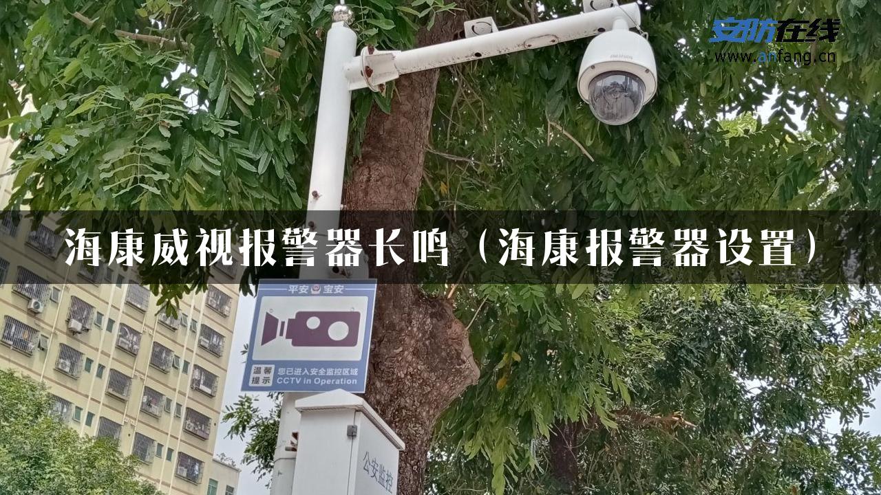 海康威视报警器长鸣（海康报警器设置）