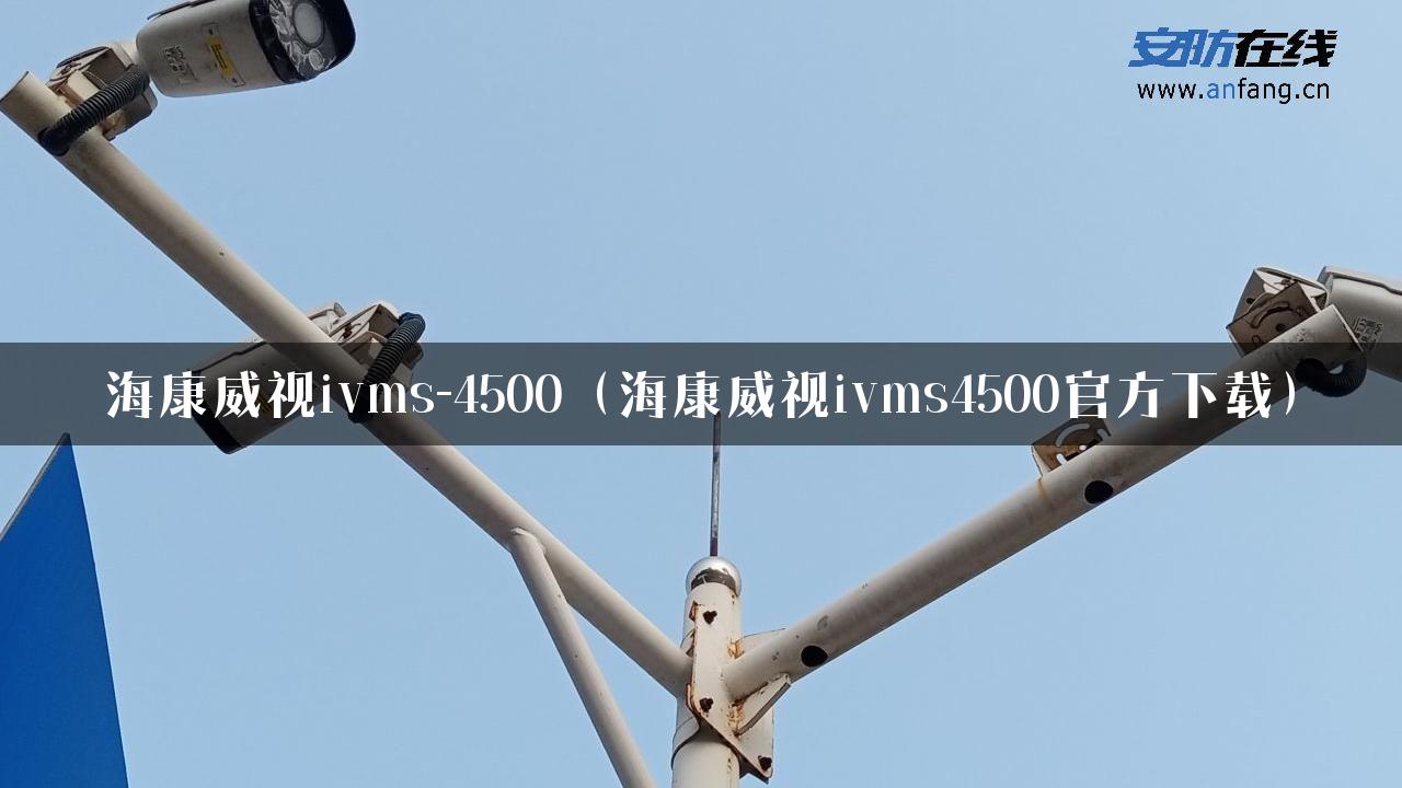 海康威视ivms-4500（海康威视ivms4500官方下载）