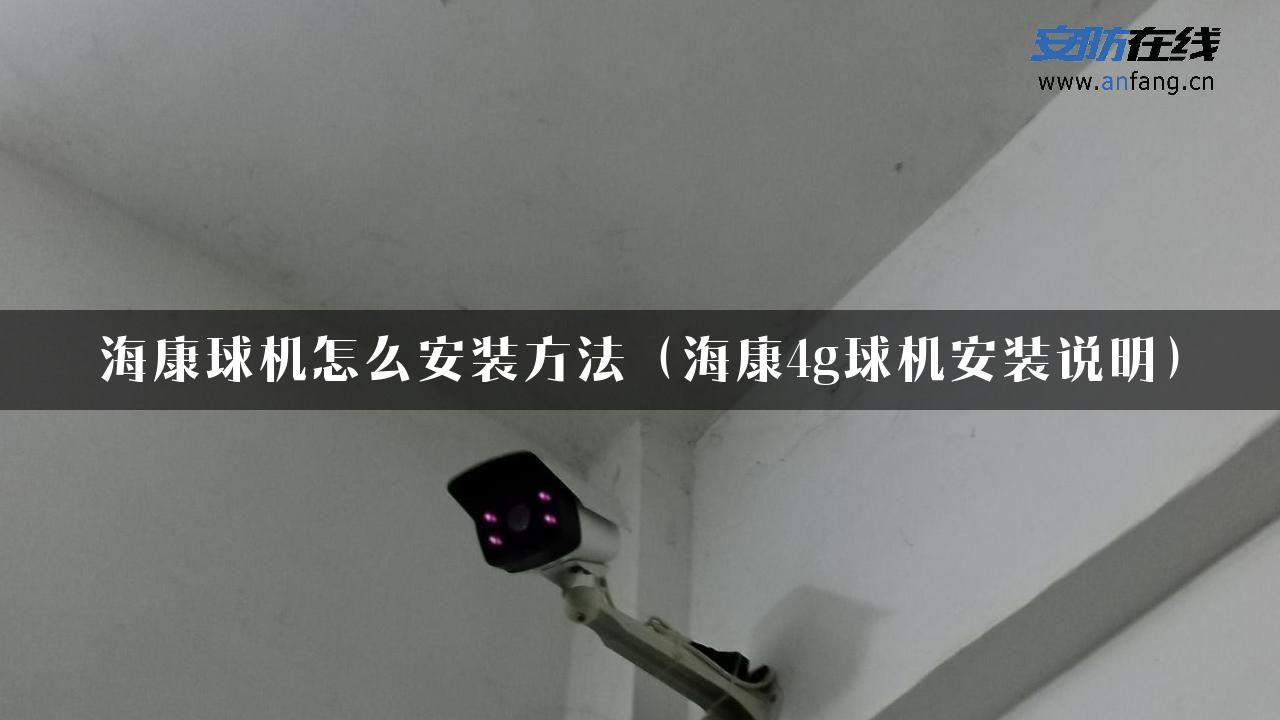 海康球机怎么安装方法（海康4g球机安装说明）