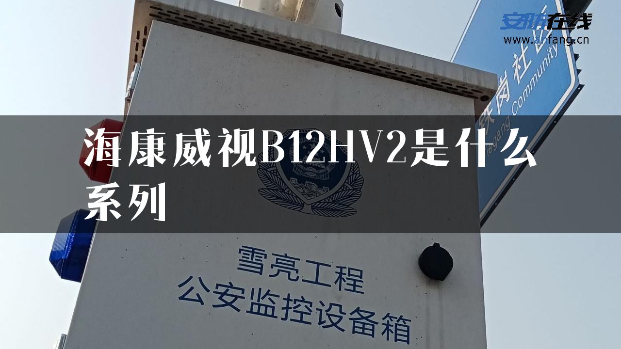 海康威视B12HV2是什么系列