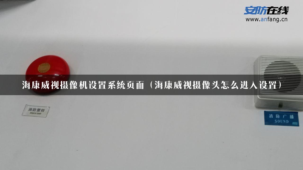 海康威视摄像机设置系统页面（海康威视摄像头怎么进入设置）