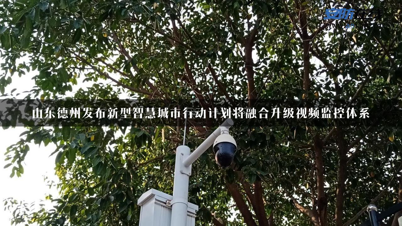 山东德州发布新型智慧城市行动计划将融合升级视频监控体系