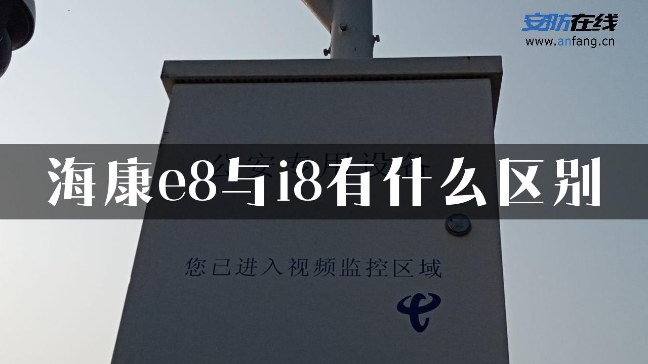 海康e8与i8有什么区别