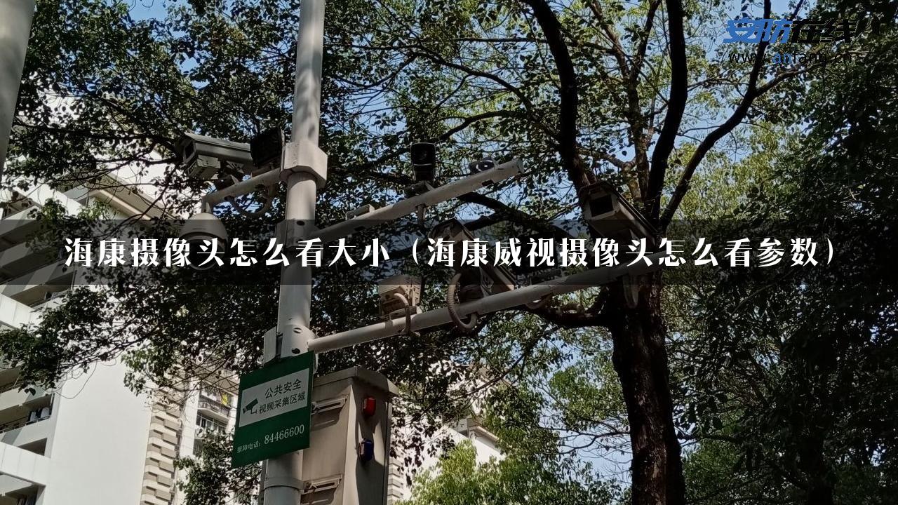 海康摄像头怎么看大小（海康威视摄像头怎么看参数）