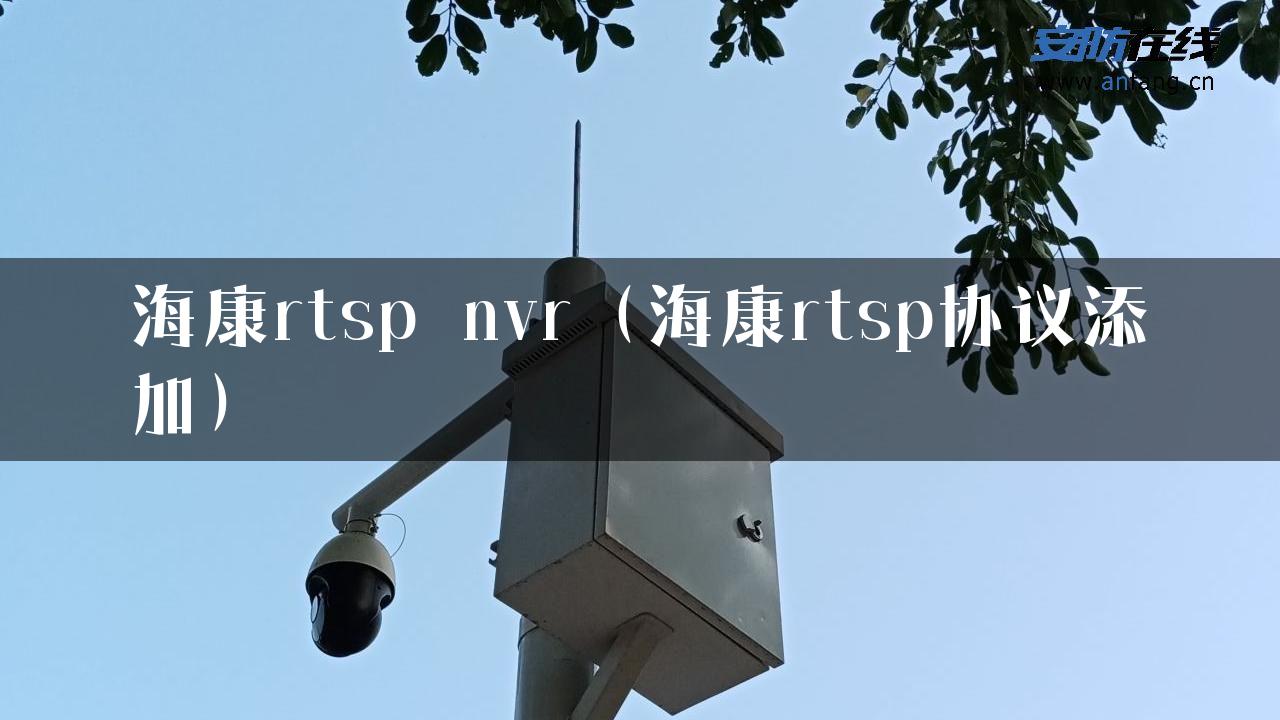 海康rtsp nvr（海康rtsp协议添加）